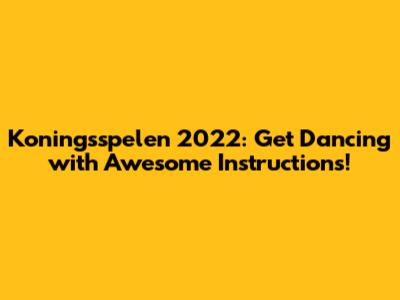 Koningsspelen 2022: Get Dancing with Awesome Instructions!