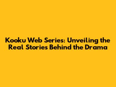 Kooku Web Series: Unveiling the Real Stories Behind the Drama