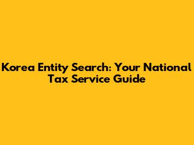 Korea Entity Search: Your National Tax Service Guide