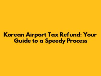 Korean Airport Tax Refund: Your Guide to a Speedy Process