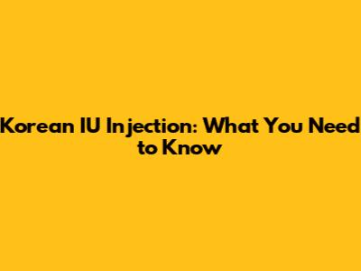 Korean IU Injection: What You Need to Know