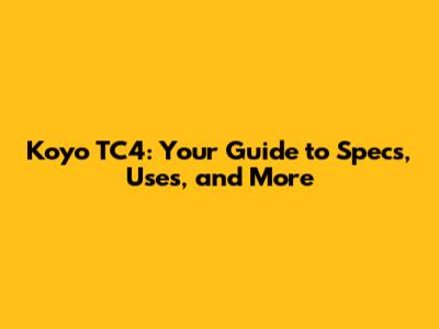 Koyo TC4: Your Guide to Specs, Uses, and More