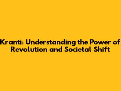 Kranti: Understanding the Power of Revolution and Societal Shift
