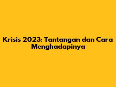 Krisis 2023: Tantangan dan Cara Menghadapinya