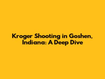 Kroger Shooting in Goshen, Indiana: A Deep Dive