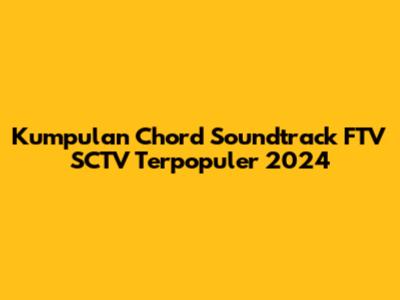 Kumpulan Chord Soundtrack FTV SCTV Terpopuler 2024