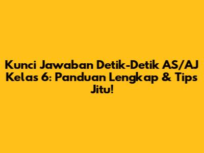 Kunci Jawaban Detik-Detik AS/AJ Kelas 6: Panduan Lengkap & Tips Jitu!