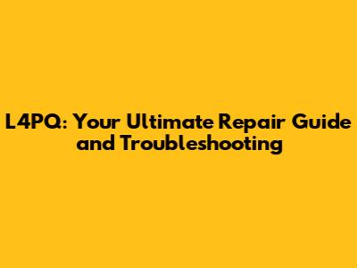 L4PQ: Your Ultimate Repair Guide and Troubleshooting