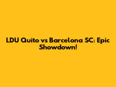 LDU Quito vs Barcelona SC: Epic Showdown!