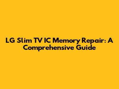 LG Slim TV IC Memory Repair: A Comprehensive Guide