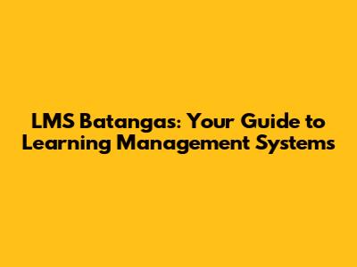 LMS Batangas: Your Guide to Learning Management Systems