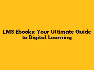 LMS Ebooks: Your Ultimate Guide to Digital Learning