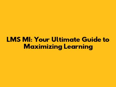 LMS MI: Your Ultimate Guide to Maximizing Learning