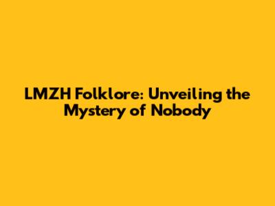 LMZH Folklore: Unveiling the Mystery of Nobody