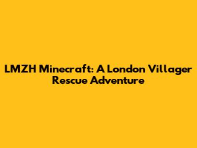 LMZH Minecraft: A London Villager Rescue Adventure