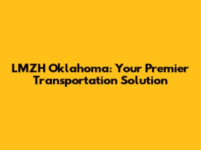 LMZH Oklahoma: Your Premier Transportation Solution