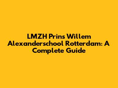 LMZH Prins Willem Alexanderschool Rotterdam: A Complete Guide