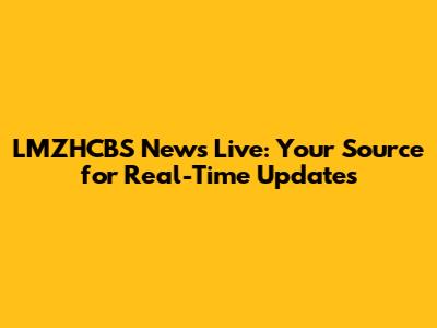 LMZHCBS News Live: Your Source for Real-Time Updates