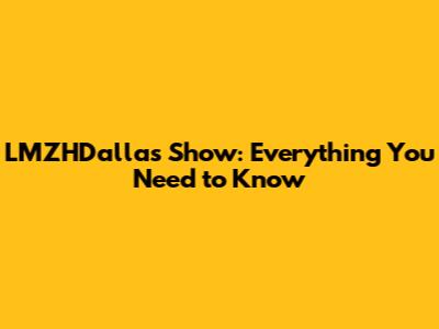 LMZHDallas Show: Everything You Need to Know