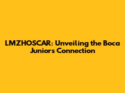 LMZHOSCAR: Unveiling the Boca Juniors Connection