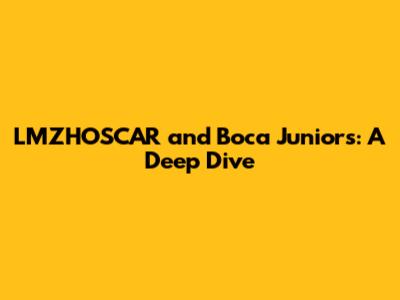LMZHOSCAR and Boca Juniors: A Deep Dive