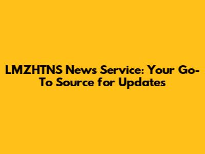 LMZHTNS News Service: Your Go-To Source for Updates