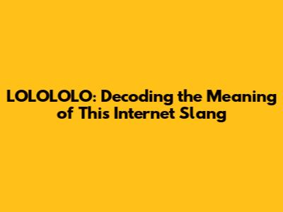LOLOLOLO: Decoding the Meaning of This Internet Slang