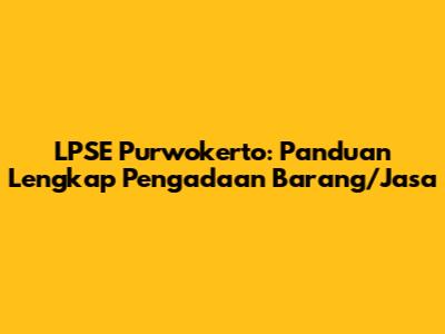 LPSE Purwokerto: Panduan Lengkap Pengadaan Barang/Jasa