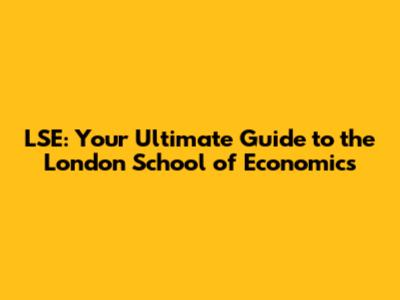 LSE: Your Ultimate Guide to the London School of Economics