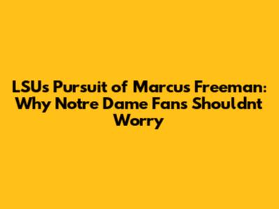 LSU's Pursuit of Marcus Freeman: Why Notre Dame Fans Shouldn't Worry