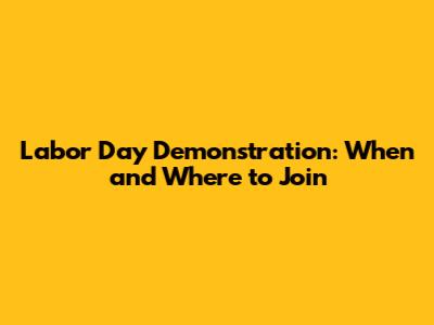 Labor Day Demonstration: When and Where to Join