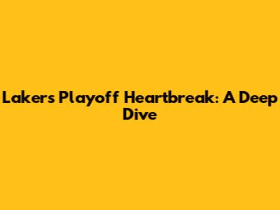 Lakers' Playoff Heartbreak: A Deep Dive
