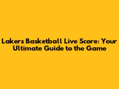 Lakers Basketball Live Score: Your Ultimate Guide to the Game