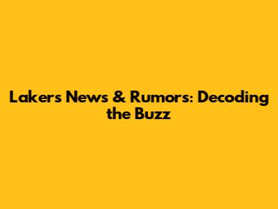 Lakers News & Rumors: Decoding the Buzz