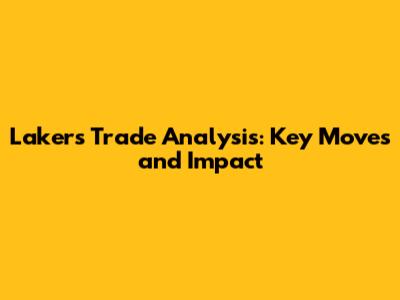 Lakers Trade Analysis: Key Moves and Impact