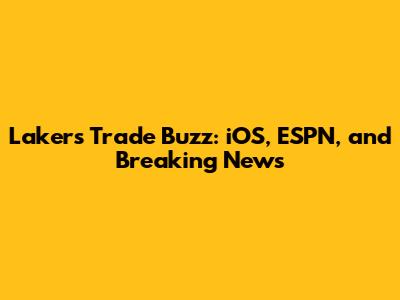 Lakers Trade Buzz: iOS, ESPN, and Breaking News