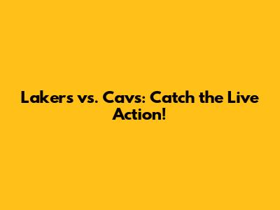 Lakers vs. Cavs: Catch the Live Action!