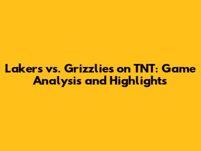 Lakers vs. Grizzlies on TNT: Game Analysis and Highlights