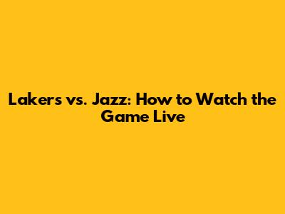 Lakers vs. Jazz: How to Watch the Game Live