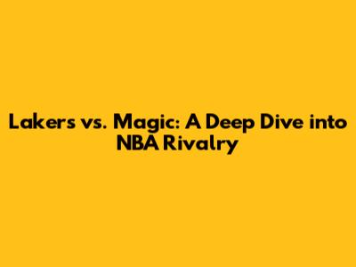 Lakers vs. Magic: A Deep Dive into NBA Rivalry