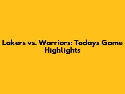 Lakers vs. Warriors: Today's Game Highlights