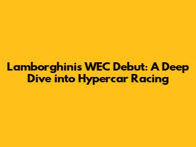 Lamborghini's WEC Debut: A Deep Dive into Hypercar Racing