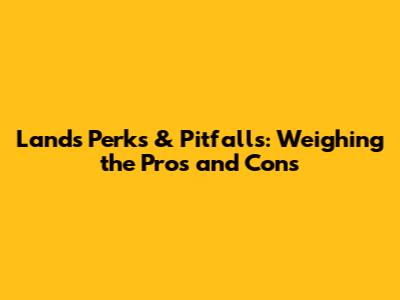 Land's Perks & Pitfalls: Weighing the Pros and Cons