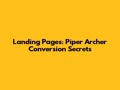Landing Pages: Piper Archer Conversion Secrets