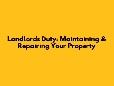 Landlord's Duty: Maintaining & Repairing Your Property