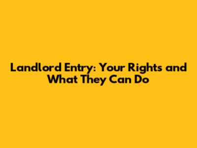 Landlord Entry: Your Rights and What They Can Do
