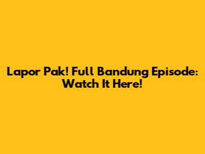 Lapor Pak! Full Bandung Episode: Watch It Here!