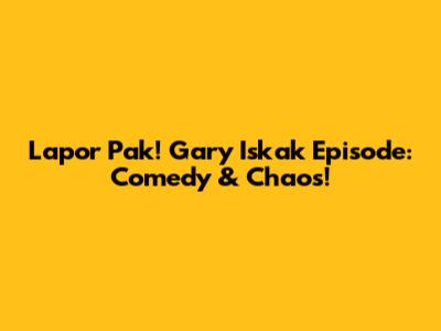 Lapor Pak! Gary Iskak Episode: Comedy & Chaos!