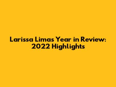 Larissa Lima's Year in Review: 2022 Highlights