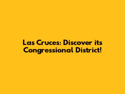 Las Cruces: Discover its Congressional District!